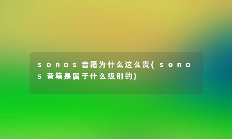 sonos音箱为什么这么贵(sonos音箱是属于什么级别的)