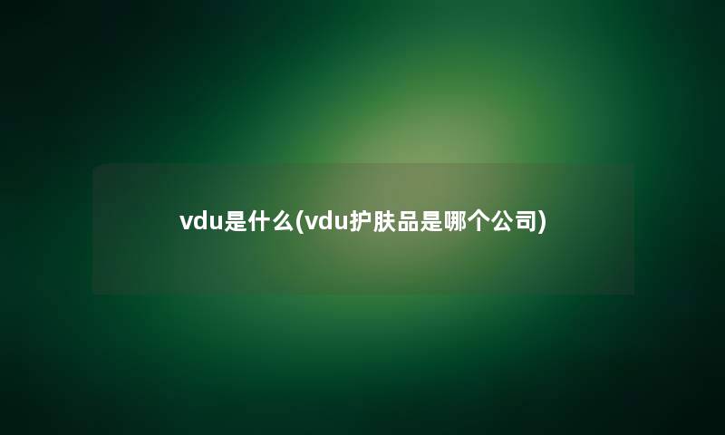 vdu是什么(vdu护肤品是哪个公司)