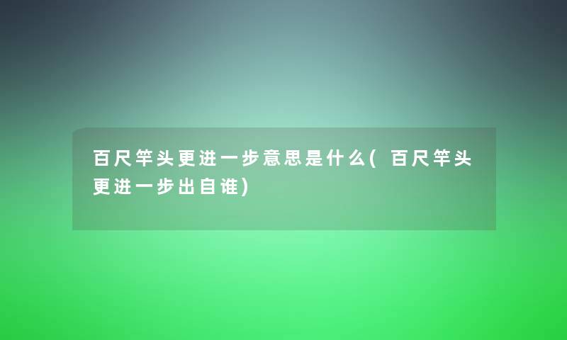 百尺竿头更意思是什么(百尺竿头更出自谁)