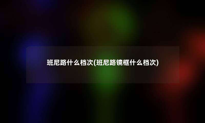 班尼路什么档次(班尼路镜框什么档次)