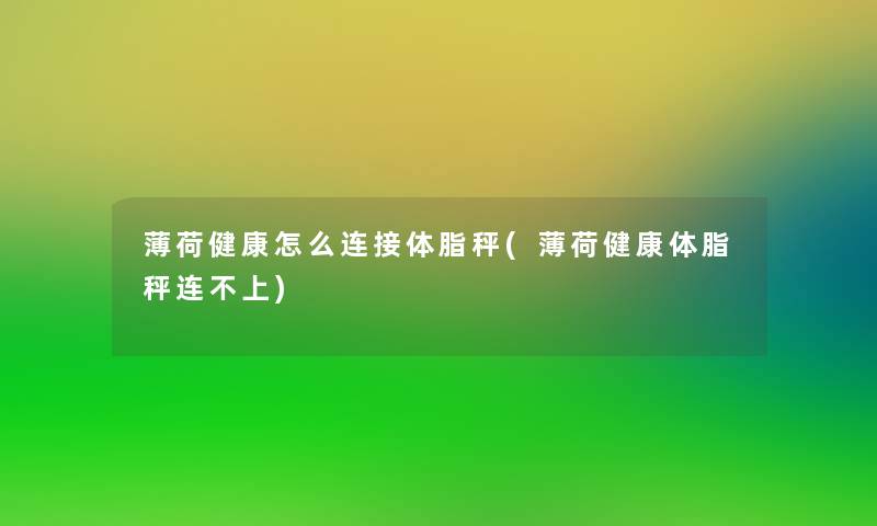 薄荷健康怎么连接体脂秤(薄荷健康体脂秤连不上)