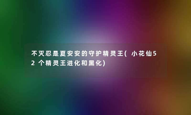 不灭忍是夏安安的守护精灵王(小花仙52个精灵王进化和黑化)