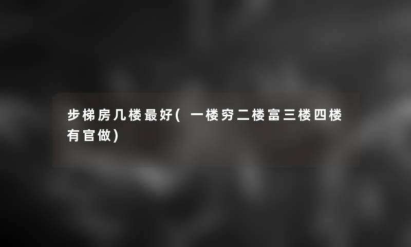 步梯房几楼好(一楼穷二楼富三楼四楼有官做)