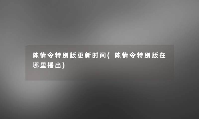 陈情令特别版更新时间(陈情令特别版在哪里播出)