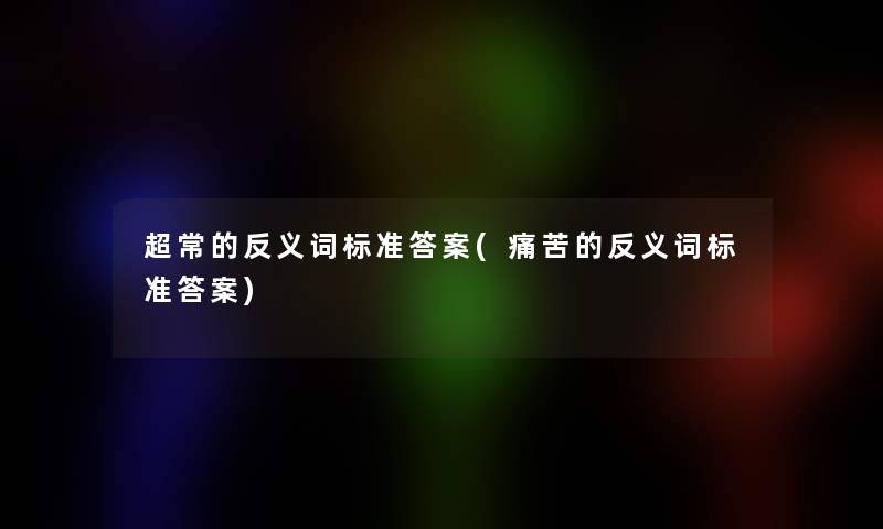 超常的反义词标准答案(痛苦的反义词标准答案)