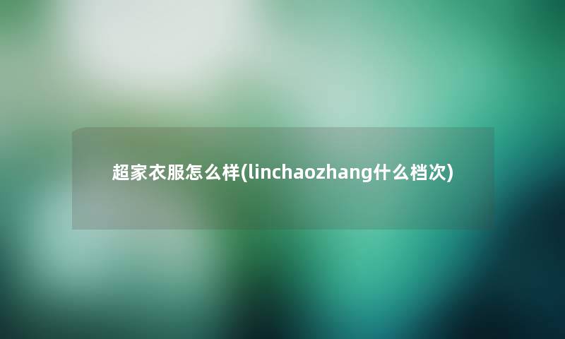 超家衣服怎么样(linchaozhang什么档次)