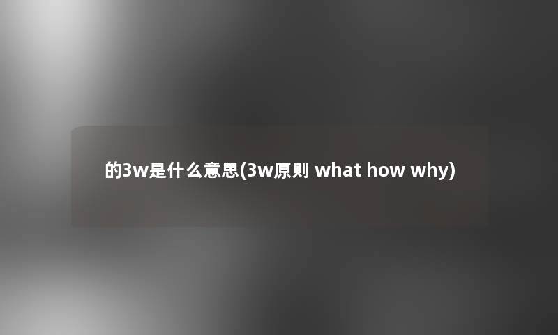 的3w是什么意思(3w原则 what how why)