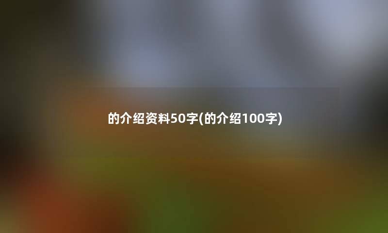 的介绍资料50字(的介绍100字)