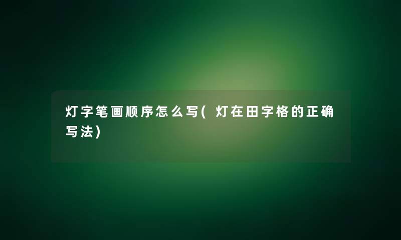 灯字笔画顺序怎么写(灯在田字格的正确写法)