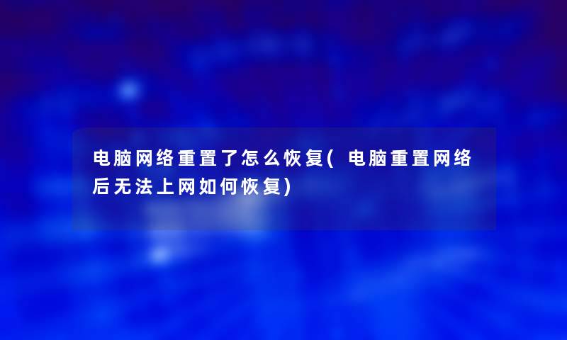 电脑网络重置了怎么恢复(电脑重置网络后无法上网如何恢复)