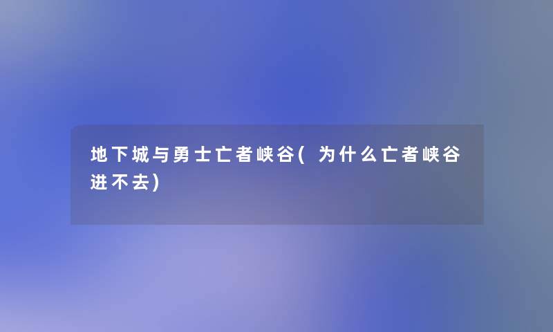 地下城与勇士亡者峡谷(为什么亡者峡谷进不去)