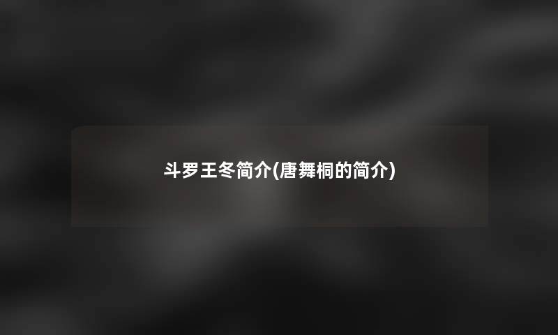 斗罗王冬简介(唐舞桐的简介)