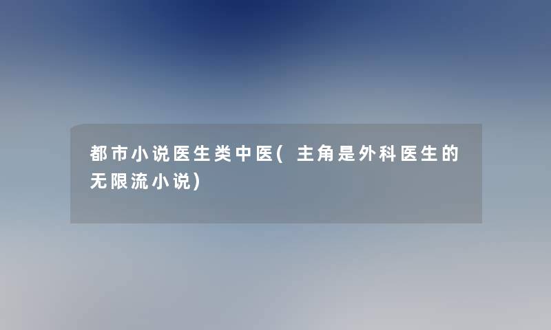 都市小说医生类中医(主角是外科医生的无限流小说)