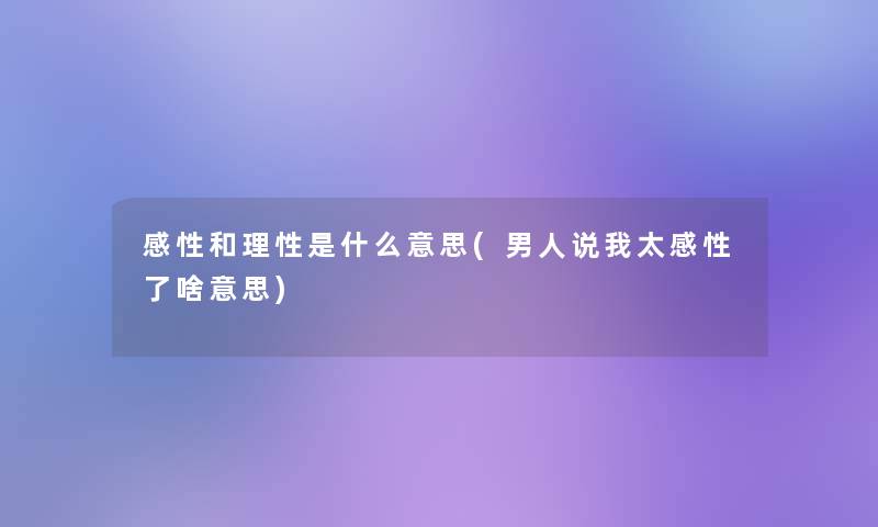 感性和理性是什么意思(男人说我太感性了啥意思)