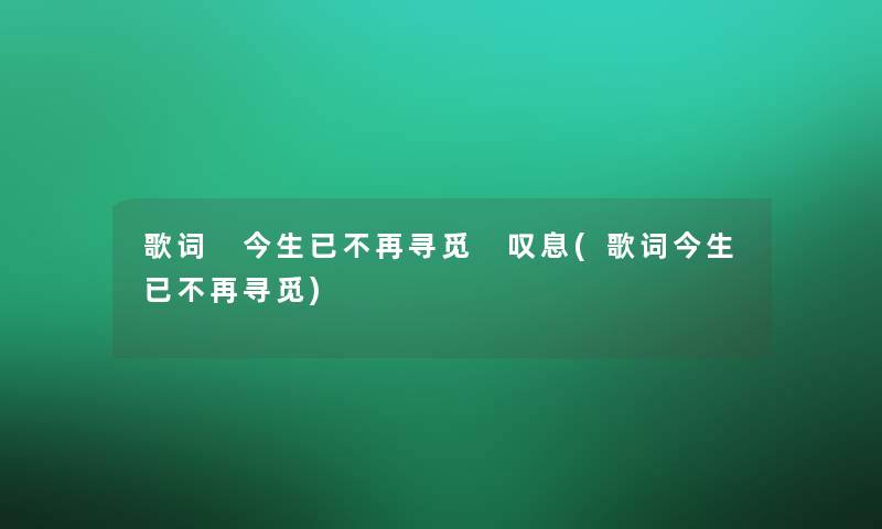 歌词 今生已不再寻觅 叹息(歌词今生已不再寻觅)