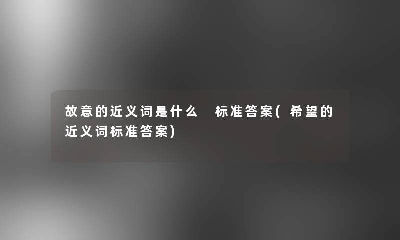 故意的近义词是什么 标准答案(我想的近义词标准答案) 故意的近义词是什么 标准答案(我想的近义词标准答案)