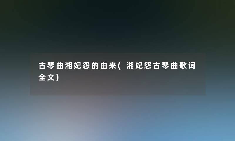 古琴曲湘妃怨的由来(湘妃怨古琴曲歌词我的)