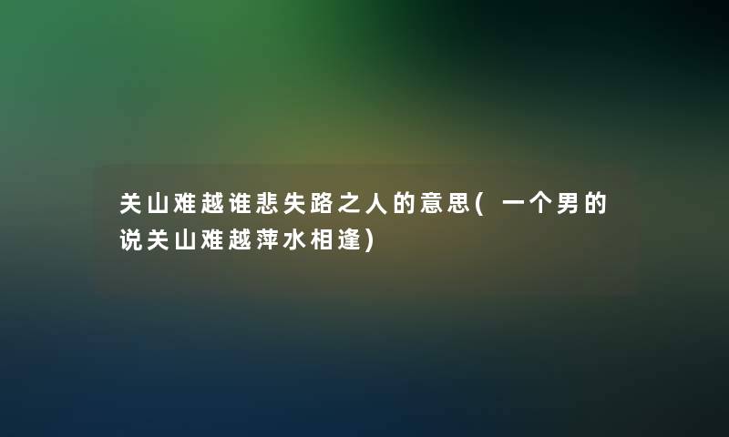 关山难越谁悲失路之人的意思(一个男的说关山难越萍水相逢)