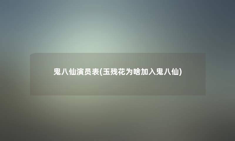 鬼八仙演员表(玉残花为啥加入鬼八仙)