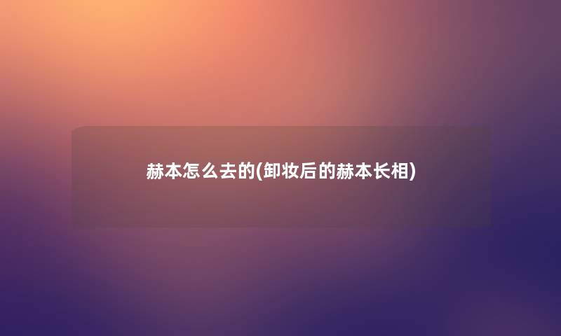 赫本怎么去的(卸妆后的赫本长相)