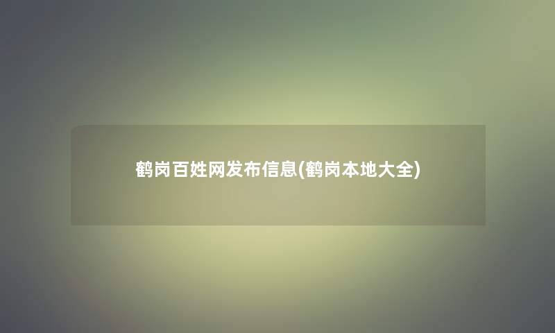 鹤岗百姓网发布信息(鹤岗本地大全)