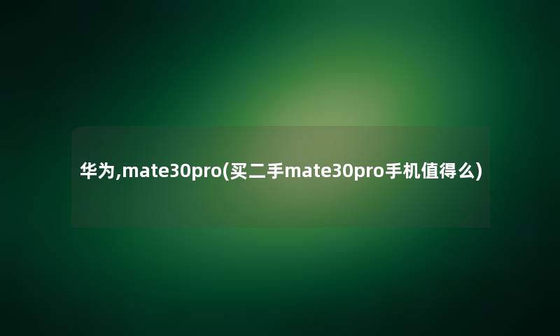 华为,mate30pro(买二手mate30pro手机么)