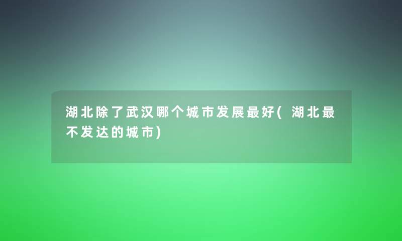 湖北武汉哪个城市发展好(湖北不发达的城市)