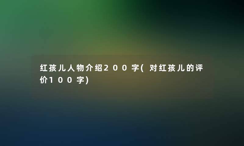 红孩儿人物介绍200字(对红孩儿的评价100字)