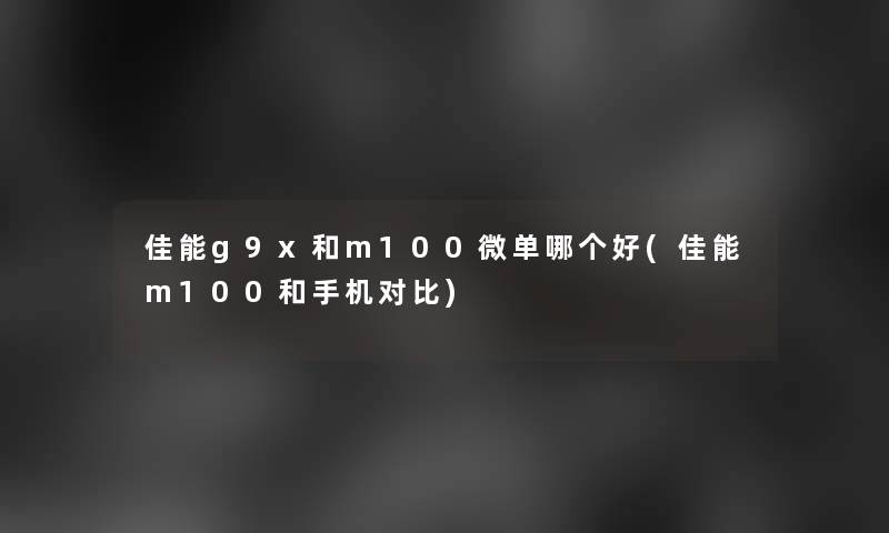 佳能g9x和m100微单哪个好(佳能m100和手机对比)