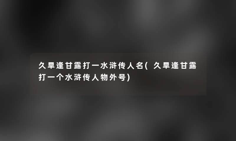 久旱逢甘露打一水浒传人名(久旱逢甘露打一个水浒传人物外号)