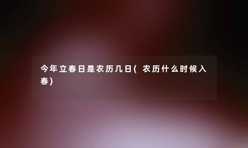 今年立春日是农历几日(农历什么时候入春)