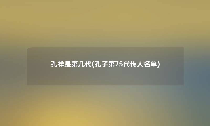 孔祥是第几代(孔子第75代传人名单)