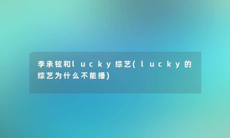 李承铉和lucky综艺(lucky的综艺为什么不能播) 李承铉和lucky综艺(lucky的综艺为什么不能播)