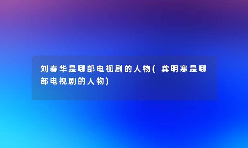 刘春华是哪部电视剧的人物(龚明寒是哪部电视剧的人物)