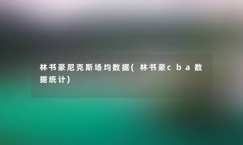 林书豪尼克斯场均数据(林书豪cba数据统计)