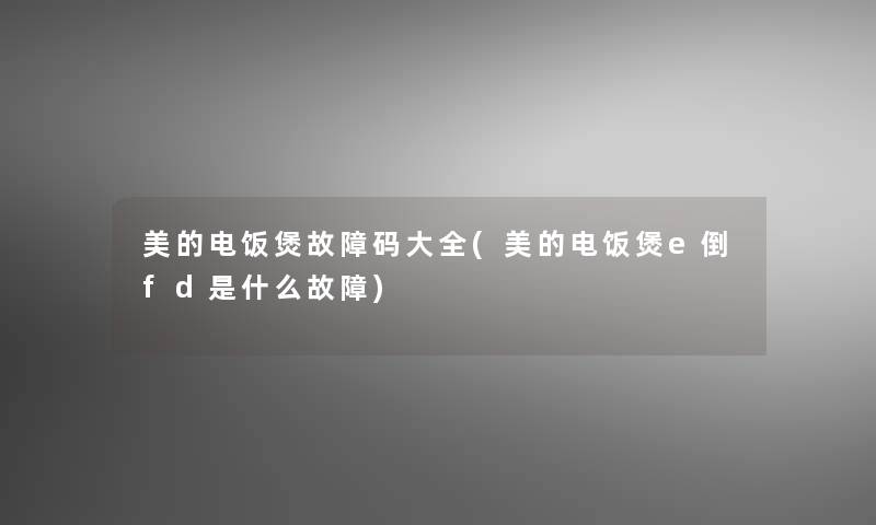 美的电饭煲故障码大全(美的电饭煲e倒fd是什么故障)