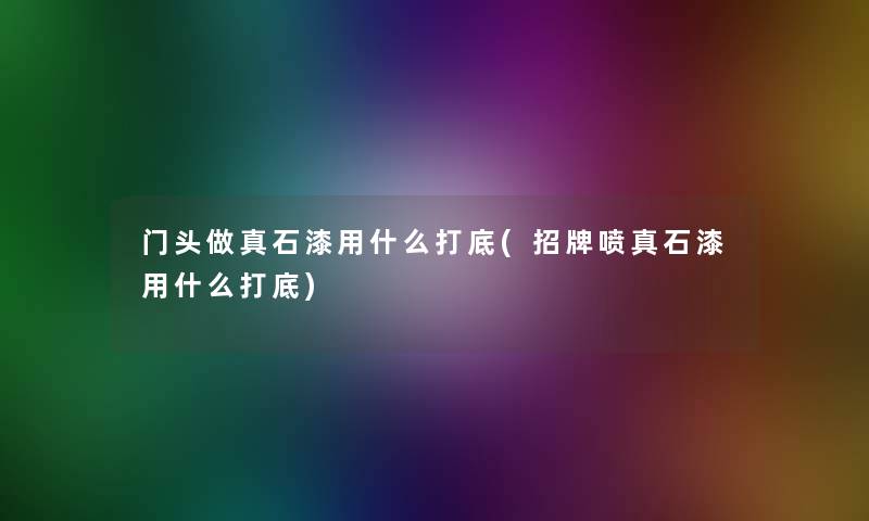 门头做真石漆用什么打底(招牌喷真石漆用什么打底)