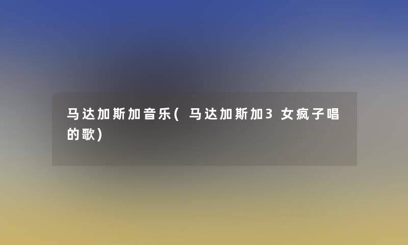 马达加斯加音乐(马达加斯加3女疯子唱的歌)