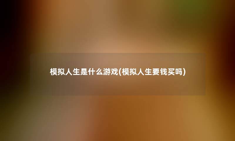 模拟人生是什么游戏(模拟人生要钱买吗)