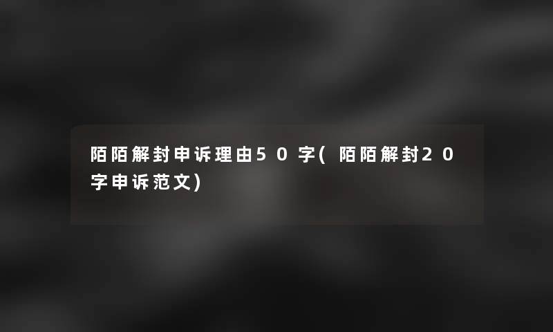 陌陌解封申诉理由50字(陌陌解封20字申诉范文)