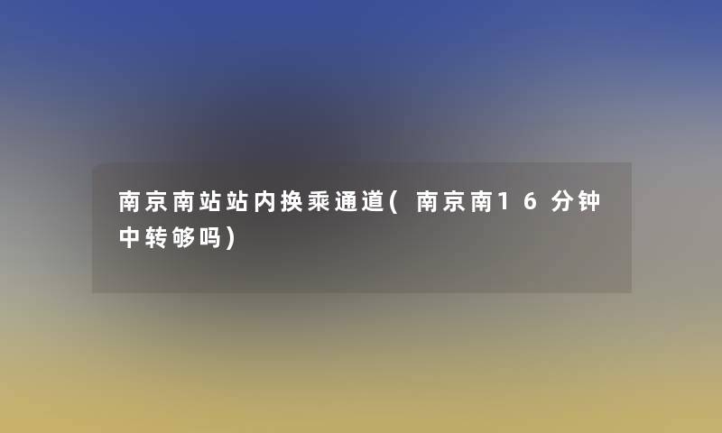 南京南站站内换乘通道(南京南16分钟中转够吗)