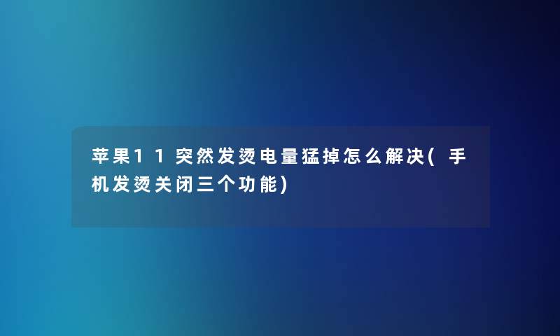 苹果11突然发烫电量猛掉怎么解决(手机发烫关闭三个功能)