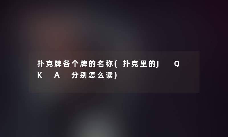 扑克牌各个牌的名称(扑克里的J Q K A 分别怎么读)