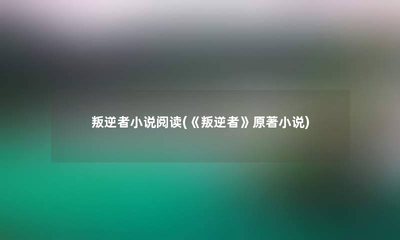 叛逆者小说阅读(《叛逆者》原著小说) 叛逆者小说阅读(《叛逆者》原著小说)
