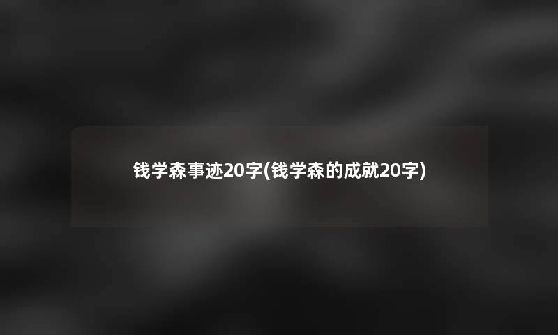 钱学森事迹20字(钱学森的成就20字)