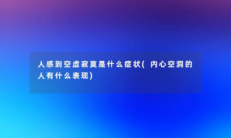 人感到空虚寂寞是什么症状(内心空洞的人有什么表现)