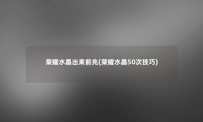 荣耀水晶出来前兆(荣耀水晶50次技巧)