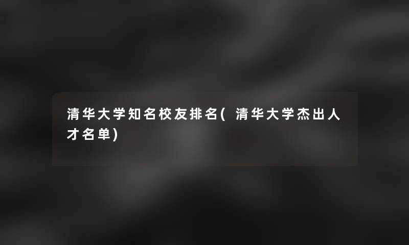 清华大学知名校友推荐(清华大学杰出人才名单)