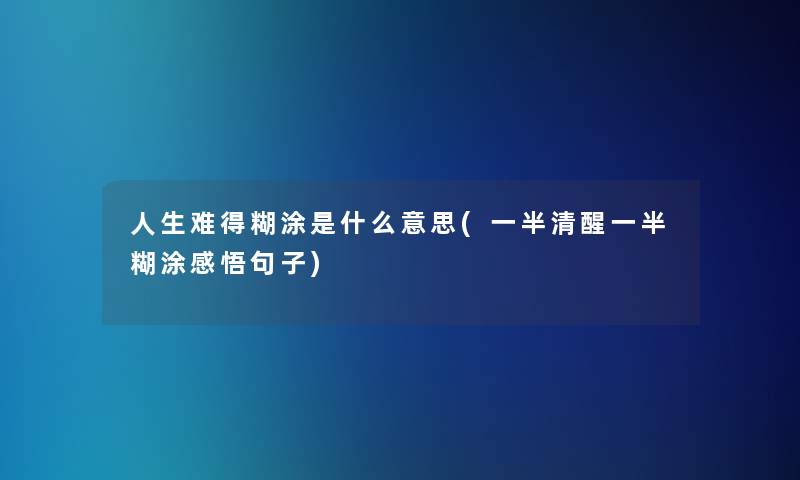 人生难得糊涂是什么意思(一半清醒一半糊涂感悟句子)