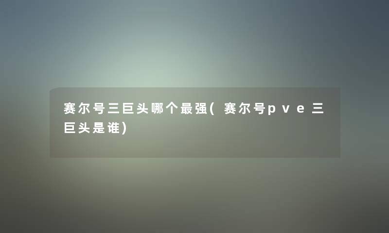 赛尔号三巨头哪个强(赛尔号pve三巨头是谁)